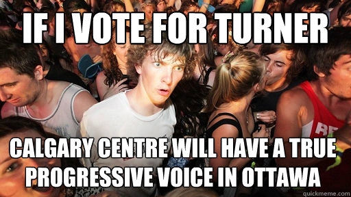 If i vote for turner calgary centre will have a true progressive voice in ottawa   Sudden Clarity Clarence