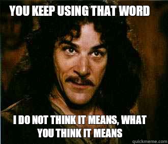 you keep using that word I do not think it means, what you think it means  Princess Bride