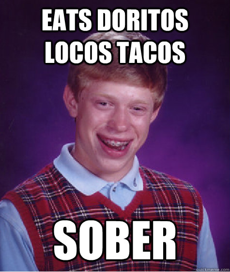 eats doritos locos tacos sober  Bad Luck Brian