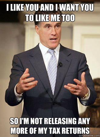 I like you and I want you to like me too So i'm not releasing any more of my tax returns  Relatable Romney