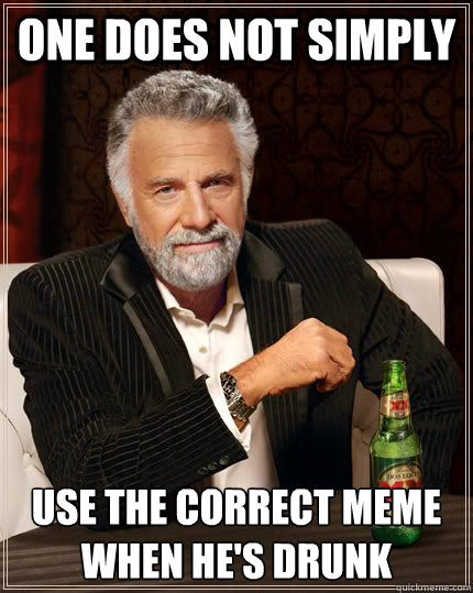 One does not simply Use the correct meme when he's drunk  The Most Interesting Man In The World