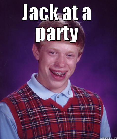 JACK AT A PARTY  Bad Luck Brian