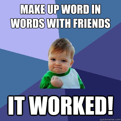 make up word in words with friends it worked!  Success Kid
