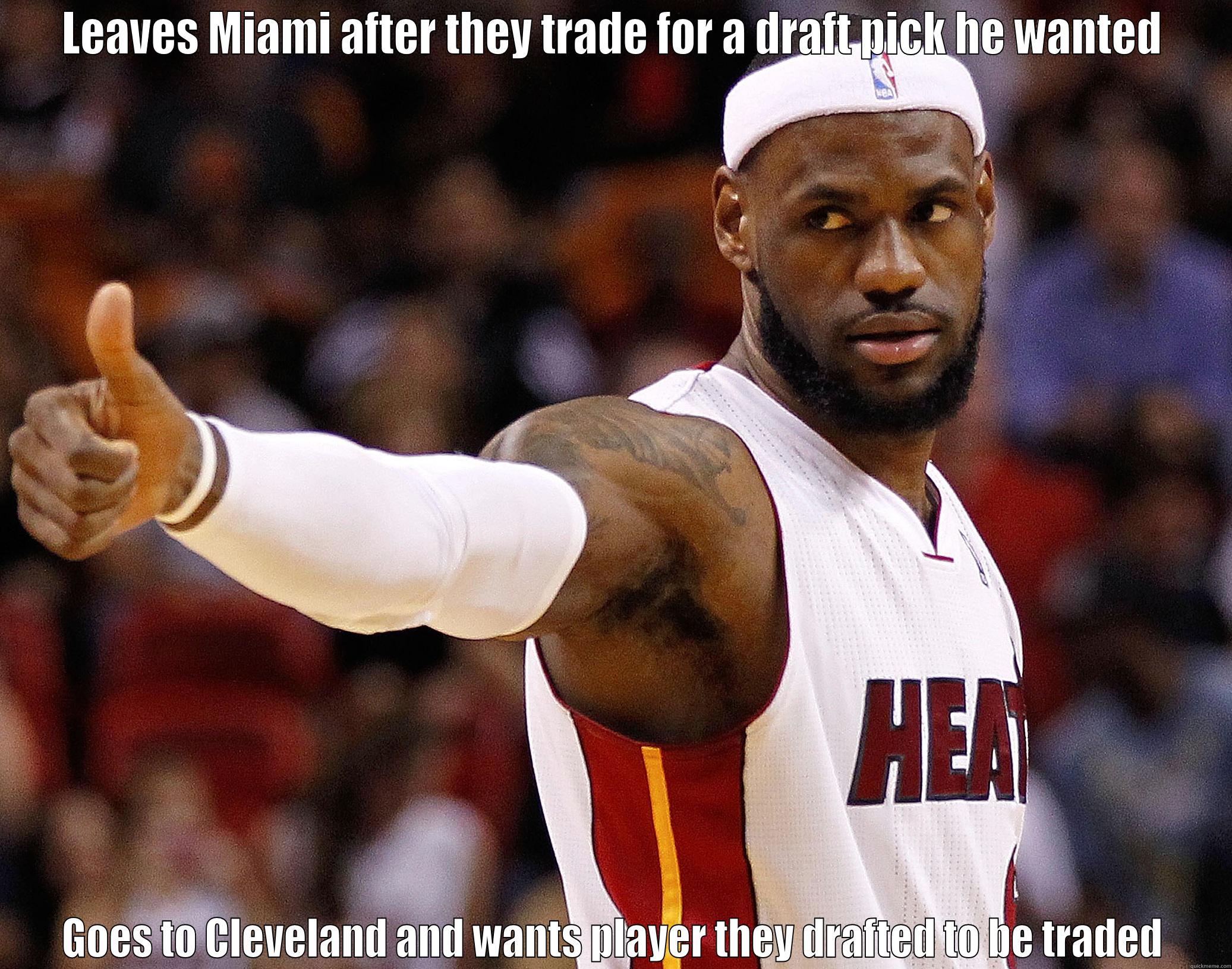 LeGone James' - LEAVES MIAMI AFTER THEY TRADE FOR A DRAFT PICK HE WANTED GOES TO CLEVELAND AND WANTS PLAYER THEY DRAFTED TO BE TRADED Misc