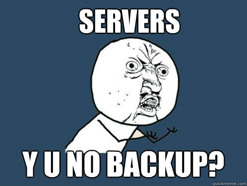 SERVERS Y U NO BACKUP?  Y U No