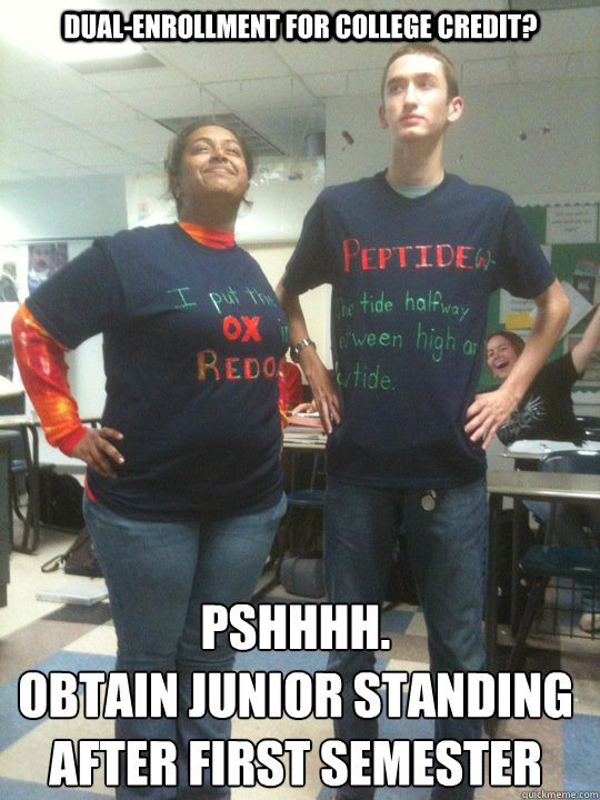 Dual-enrollment for college credit? Pshhhh. 
Obtain junior standing after first semester - Dual-enrollment for college credit? Pshhhh. 
Obtain junior standing after first semester  Superior IB Kid