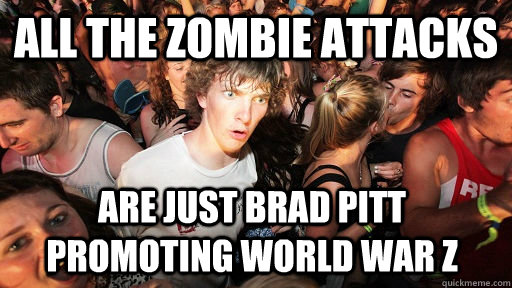 All the zombie attacks are just Brad Pitt promoting World War Z - All the zombie attacks are just Brad Pitt promoting World War Z  Sudden Clarity Clarence