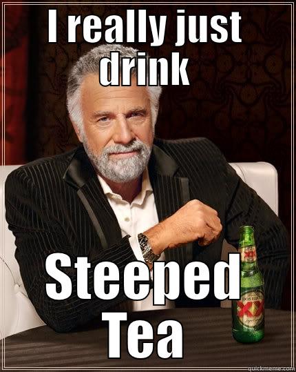 I REALLY JUST DRINK STEEPED TEA The Most Interesting Man In The World