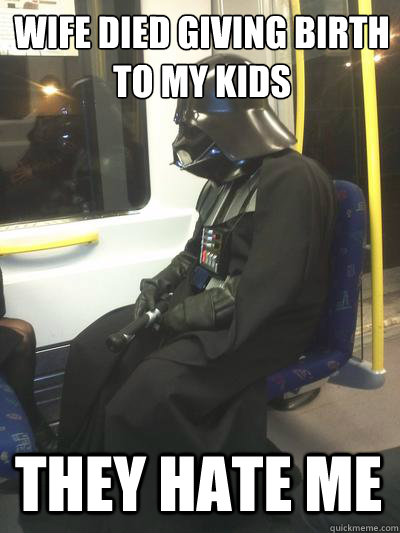 wife died giving birth to my kids they hate me - wife died giving birth to my kids they hate me  Sad Vader