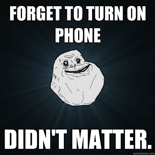 forget to turn on phone didn't matter.   Forever Alone