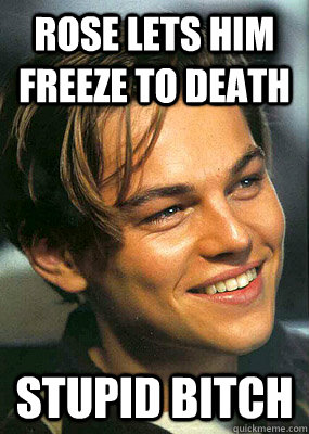 Rose lets him freeze to death stupid bitch  Bad Luck Leonardo Dicaprio