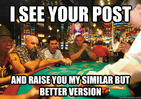 I see your post and raise you my similar but better version - I see your post and raise you my similar but better version  reddit post poker