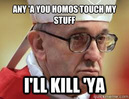 Any 'a you homos touch my stuff I'll kill 'ya - Any 'a you homos touch my stuff I'll kill 'ya  Lighten Up Francis