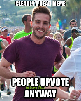 Clearly a dead meme People upvote anyway  Ridiculously photogenic guy