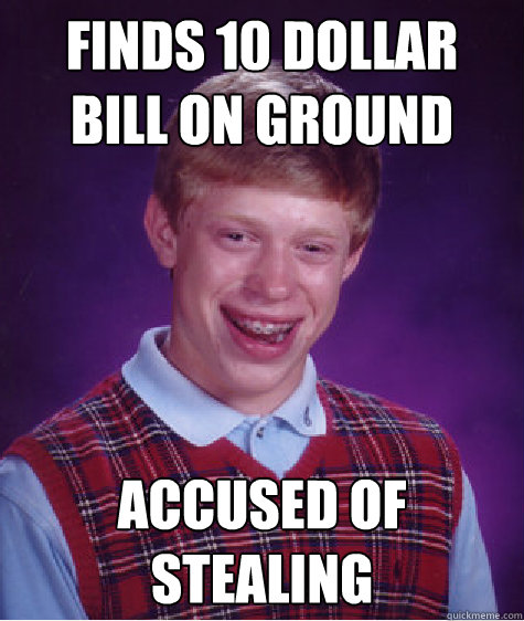 Finds 10 dollar bill on ground accused of stealing  Bad Luck Brian