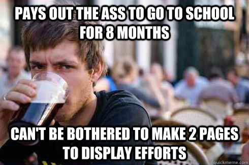 pays out the ass to go to school for 8 months can't be bothered to make 2 pages to display efforts  Lazy College Senior