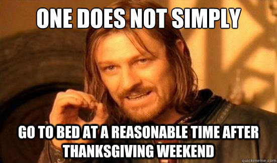 One Does Not Simply go to bed at a reasonable time after Thanksgiving weekend  Boromir