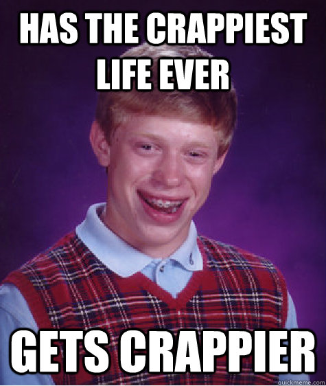 has the crappiest life ever gets crappier  Bad Luck Brian