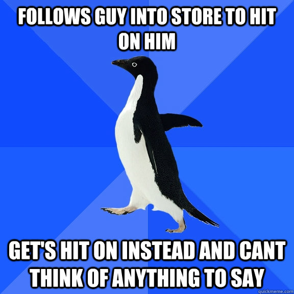 Follows guy into store to hit on him Get's hit on instead and cant think of anything to say  Socially Awkward Penguin