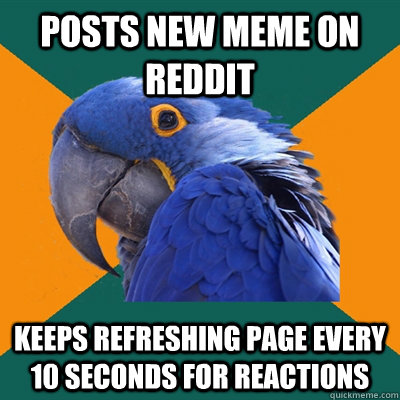 Posts new meme on Reddit keeps refreshing page every 10 seconds for reactions  Paranoid Parrot