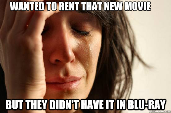 Wanted to rent that new movie But they didn't have it in blu-ray  First World Problems