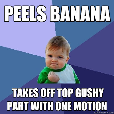 peels banana   takes off top gushy part with one motion  Success Kid