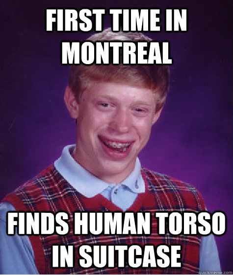 First time in Montreal Finds human torso in suitcase - First time in Montreal Finds human torso in suitcase  Bad Luck Brian