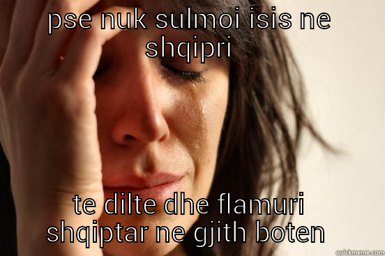 PSE NUK SULMOI ISIS NE SHQIPRI TE DILTE DHE FLAMURI SHQIPTAR NE GJITH BOTEN  First World Problems