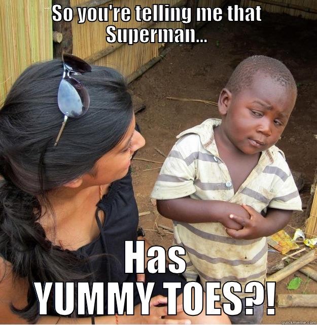 SO YOU'RE TELLING ME THAT SUPERMAN... HAS YUMMY TOES?! Skeptical Third World Kid