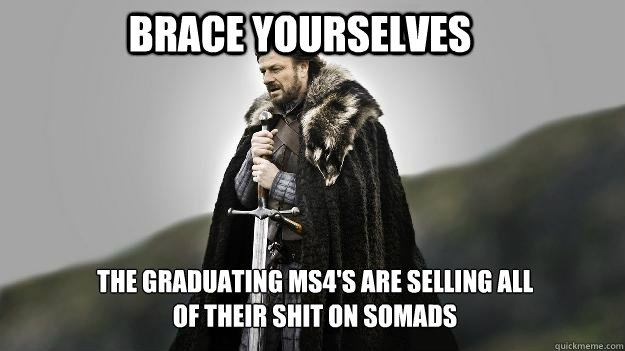 Brace Yourselves The graduating MS4's are selling all of their shit on SOMADS - Brace Yourselves The graduating MS4's are selling all of their shit on SOMADS  Ned stark winter is coming
