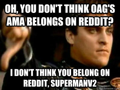 Oh, you don't think OAG's AMA belongs on Reddit? I don't think you belong on Reddit, SupermanV2  Downvoting Roman