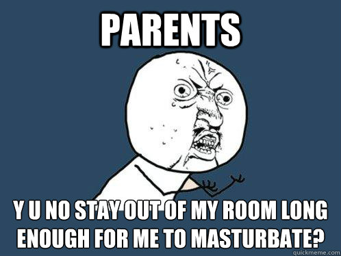 Parents Y U no stay out of my room long enough for me to masturbate? - Parents Y U no stay out of my room long enough for me to masturbate?  Misc