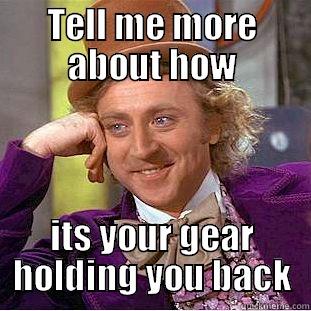 TELL ME MORE ABOUT HOW ITS YOUR GEAR HOLDING YOU BACK Condescending Wonka