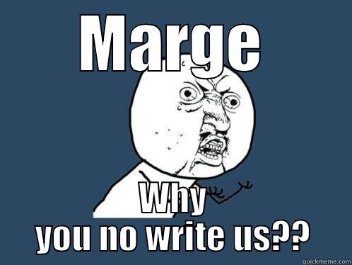 MARGE WHY YOU NO WRITE US?? Y U No