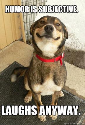 Humor is subjective. Laughs anyway.  Good Dog Greg