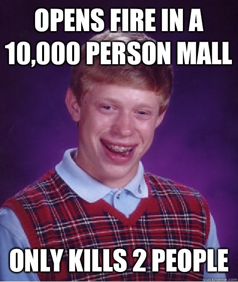 Opens fire in a 10,000 person mall Only kills 2 people  Bad Luck Brian