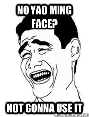 No yao ming face? Not gonna use it  Yao meme