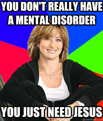 You don't really have a mental disorder you just need jesus - You don't really have a mental disorder you just need jesus  Sheltering Suburban Mom