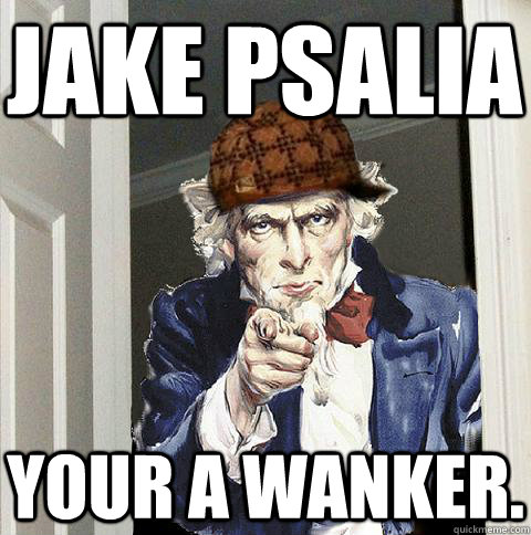jake psalia your a wanker.  Scumbag Uncle Sam