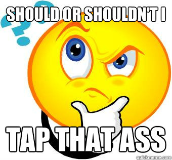 Should or Shouldn't I Tap That Ass  Good Question Smiley