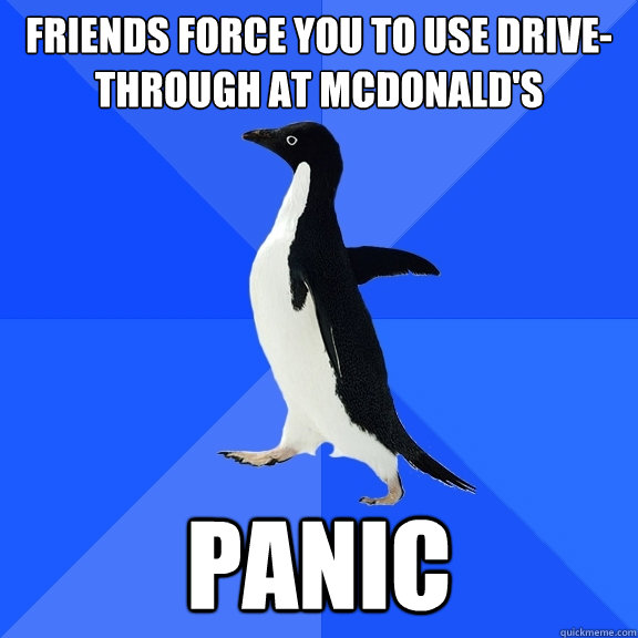friends force you to use drive-through at McDonald's panic  Socially Awkward Penguin