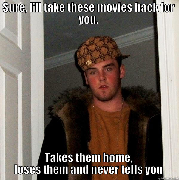 SURE, I'LL TAKE THESE MOVIES BACK FOR YOU. TAKES THEM HOME, LOSES THEM AND NEVER TELLS YOU Scumbag Steve
