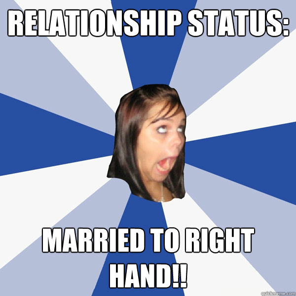 Relationship status: Married to Right hand!!  Annoying Facebook Girl