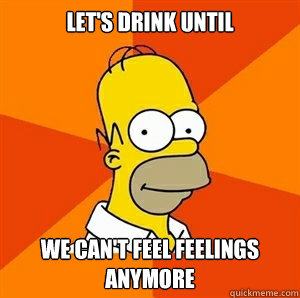 let's drink until we can't feel feelings anymore  Advice Homer