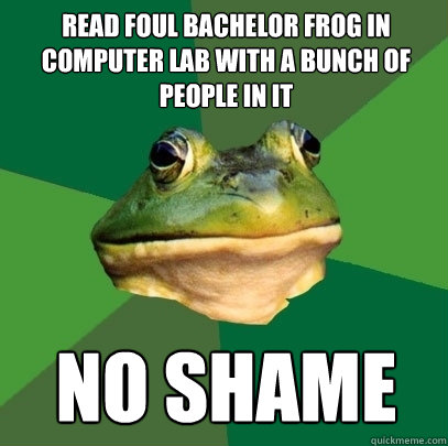 Read foul bachelor frog in computer lab with a bunch of people in it No shame  Foul Bachelor Frog
