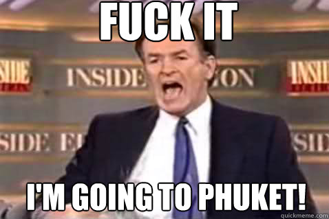 fuck it i'm going to phuket!  Fuck It Bill OReilly
