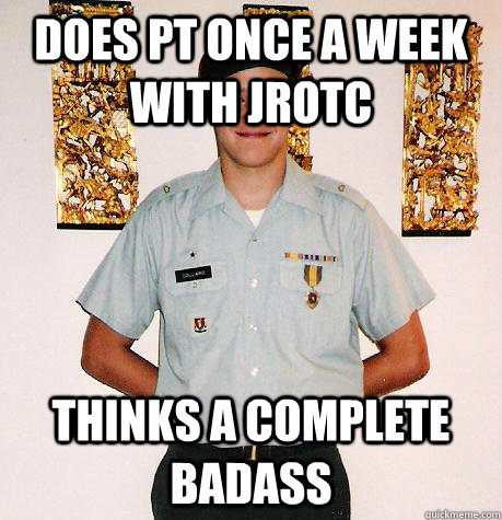 Does PT once a week with jrotc thinks a complete badass  