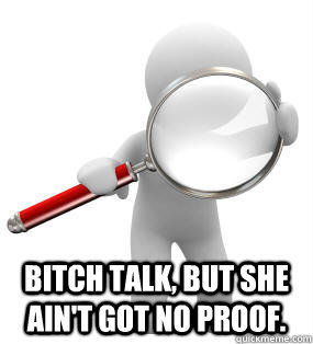  Bitch talk, but she ain't got no proof. -  Bitch talk, but she ain't got no proof.  343 is a poop eating cock up teh asser lolotrolol