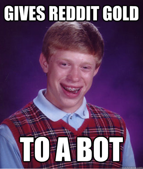 Gives reddit gold To a bot  Bad Luck Brian