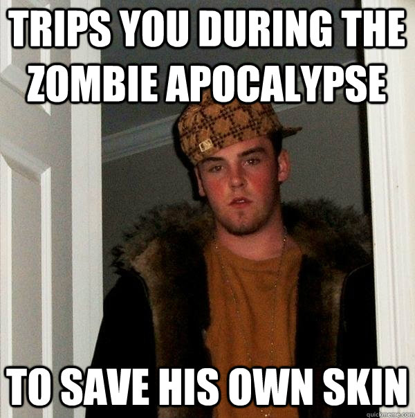 trips you during the zombie apocalypse to save his own skin  Scumbag Steve